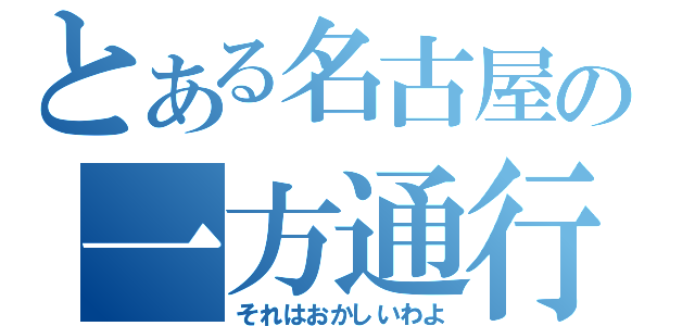 とある名古屋の一方通行（それはおかしいわよ）