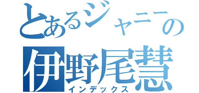 とあるジャニーズの伊野尾慧（インデックス）