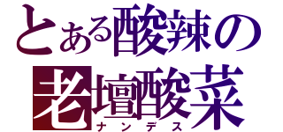 とある酸辣の老壇酸菜（ナンデス）