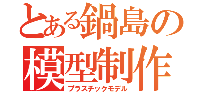 とある鍋島の模型制作（プラスチックモデル）