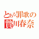 とある罪歌の贄川春奈（）