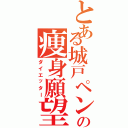 とある城戸ペンの痩身願望（ダイエッター）