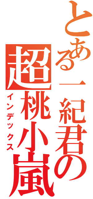 とある一紀君の超桃小嵐（インデックス）