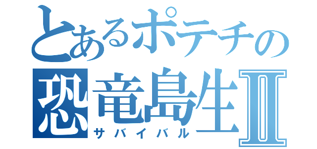 とあるポテチの恐竜島生活Ⅱ（サバイバル）