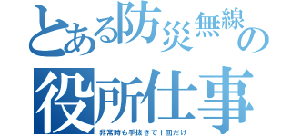 とある防災無線の役所仕事（非常時も手抜きで１回だけ）