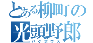 とある柳町の光頭野郎（ハゲボウズ）