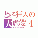 とある狂人の大虐殺４（モンスターハンター４）