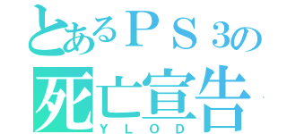 とあるＰＳ３の死亡宣告（ＹＬＯＤ）