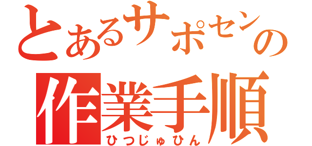 とあるサポセンの作業手順書（ひつじゅひん）