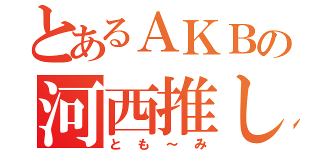 とあるＡＫＢの河西推し（とも～み）