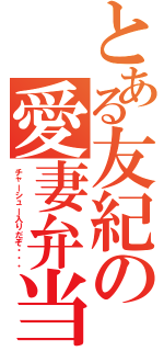 とある友紀の愛妻弁当（チャーシュー入りだぞ・・・）