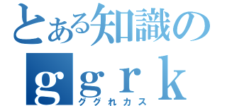 とある知識のｇｇｒｋ（ググれカス）