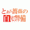 とある薔薇の自宅警備（クソニート）