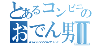 とあるコンビニのおでん男Ⅱ（おでんツンツンフェスティバル）