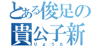 とある俊足の貴公子新（りょうた）