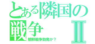 とある隣国の戦争Ⅱ（朝鮮戦争勃発か？）