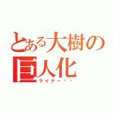 とある大樹の巨人化（ライナー‼︎）