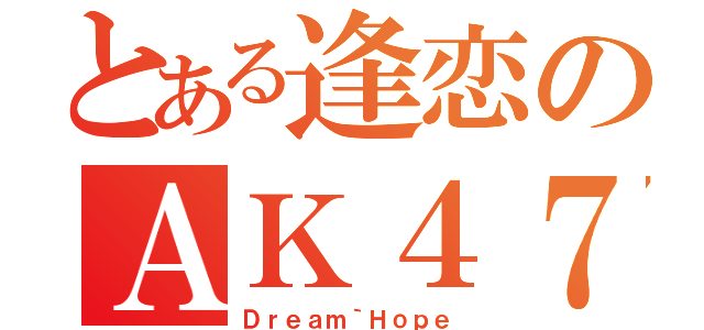 とある逢恋のＡＫ４７（Ｄｒｅａｍ｀Ｈｏｐｅ）