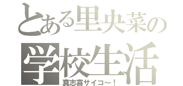 とある里央菜の学校生活（真志喜サイコ～！）