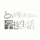 とある里央菜の学校生活（真志喜サイコ～！）