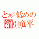 とある低めの綿引竜平（キャプテン）