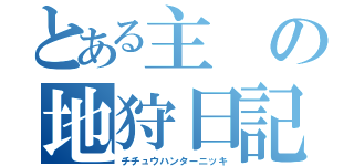 とある主の地狩日記（チチュウハンターニッキ）