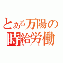 とある万陽の時給労働（バイト）