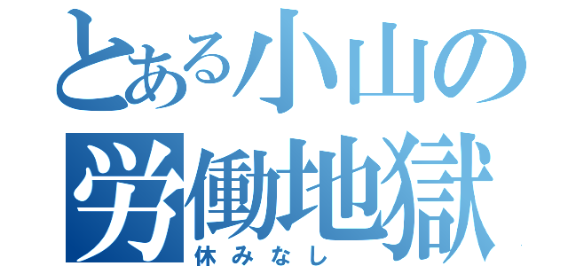 とある小山の労働地獄（休みなし ）