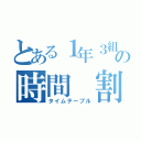 とある１年３組の時間　割（タイムテーブル）