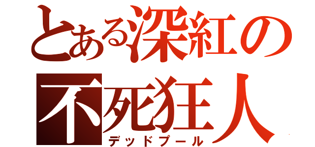 とある深紅の不死狂人（デッドプール）