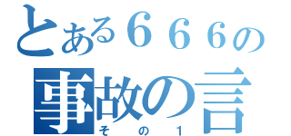 とある６６６の事故の言い訳（その１）