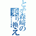 とある森﨑の乗り換え案内（早すぎる到着）