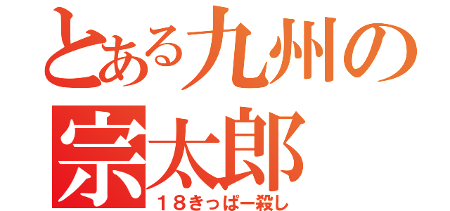 とある九州の宗太郎（１８きっぱー殺し）