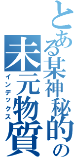 とある某神秘的の未元物質Ⅱ（インデックス）