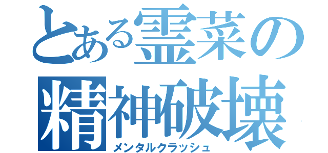 とある霊菜の精神破壊録（メンタルクラッシュ）