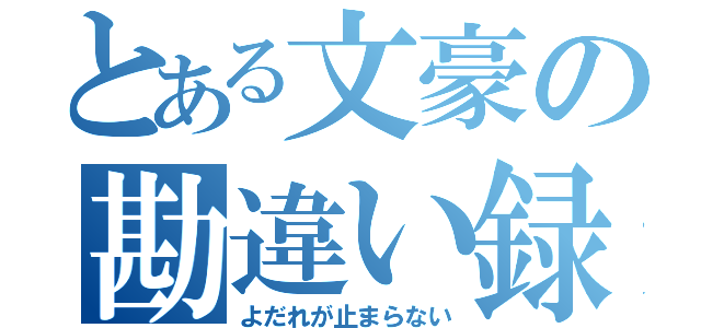 とある文豪の勘違い録（よだれが止まらない）