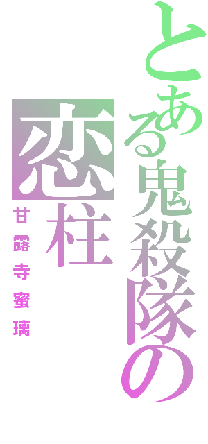 とある鬼殺隊の恋柱（甘露寺蜜璃）