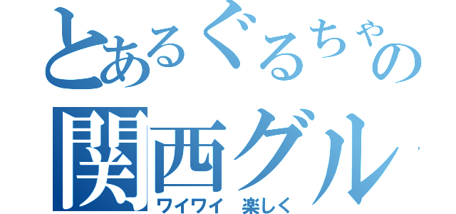 とあるぐるちゃの関西グループ（ワイワイ 楽しく）