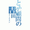 とある顧問の吉田（キャメラマン）