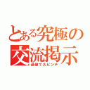 とある究極の交流掲示板（過疎で大ピンチ）