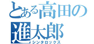 とある高田の進太郎（シンタロックス）