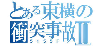 とある東横の衝突事故Ⅱ（５１５５Ｆ）