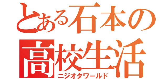 とある石本の高校生活（ニジオタワールド）