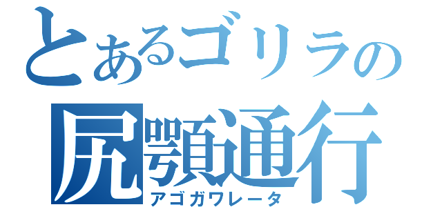 とあるゴリラの尻顎通行（アゴガワレータ）