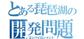 とある琵琶湖の開発問題（エンバイロンメント）