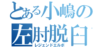 とある小嶋の左肘脱臼（レジェンドエルボ）