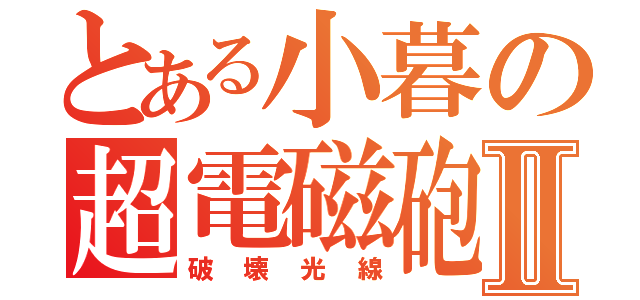 とある小暮の超電磁砲Ⅱ（破壊光線）