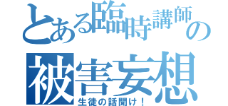 とある臨時講師の被害妄想（生徒の話聞け！）