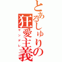 とあるしゅりの狂愛主義（ヤンデレ）