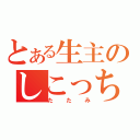 とある生主のしこっちゃうおじさん（たたみ）